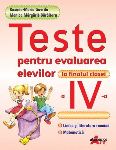 Teste pentru evaluarea elevilor la finalul clasei a IV-a - Paperback - Monica Mărgărit-Bărăitaru, Roxana Gavrilă