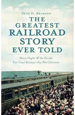 The Greatest Railroad Story Ever Told: Henry Flagler & the Florida East Coast Railway's Key West Extension