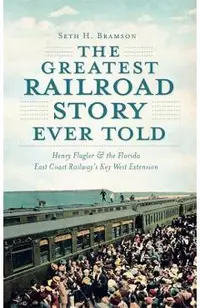 The Greatest Railroad Story Ever Told: Henry Flagler & the Florida East Coast Railway's Key West Extension