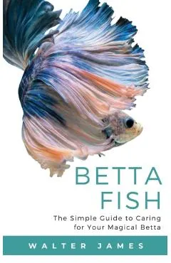 Betta Fish: The Simple Guide to Caring for Your Magical Betta