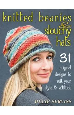 Knitted Beanies & Slouchy Hats: 31 Original Designs to Suit Your Style & Attitude