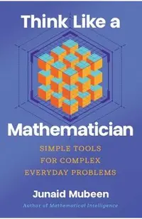 Think Like a Mathematician: Simple Tools for Complex Everyday Problems