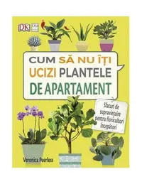 Cum să nu îţi ucizi plantele de apartament - Paperback brosat - Veronica Peerless