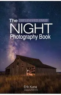 The Night Photography Book: Pro Techniques to Capture Stunning Night Photos, Including Light Painting, Light Streaks, Cityscapes, Milky Way Landsc