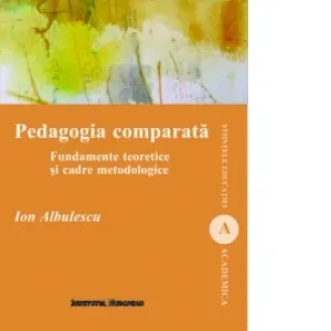 Pedagogia comparata. Fundamente teoretice si cadre metodologice
