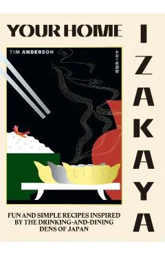 Your Home Izakaya: Fun and Simple Recipes Inspired by the Drinking-And-Dining Dens of Japan