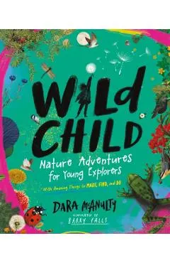 Wild Child: Nature Adventures for Young Explorers--With Amazing Things to Make, Find, and Do