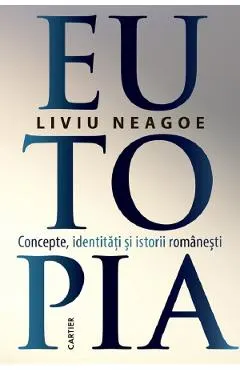 Eutopia. Concepte, identitati si istorii romanesti