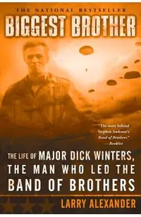 Biggest Brother: The Life of Major Dick Winters, the Man Who Led the Band of Brothers