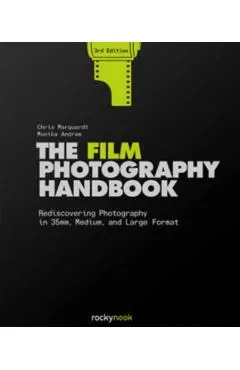 The Film Photography Handbook, 3rd Edition: Rediscovering Photography in 35mm, Medium, and Large Format