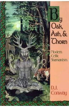 By Oak, Ash, & Thorn: Modern Celtic Shamanism