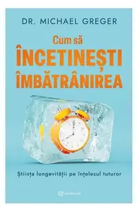 Cum să încetinești îmbătrânirea - Paperback brosat - Dr. Michael Greger