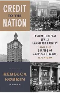 Credit to the Nation: Eastern European Jewish Immigrant Bankers and the Shaping of American Finance, 1873-1930