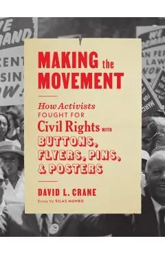 Making the Movement: How Activists Fought for Civil Rights with Buttons, Flyers, Pins, and Posters