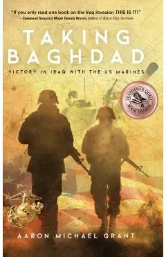 Taking Baghdad: Victory in Iraq With the US Marines