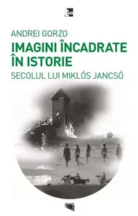 Imagini încadrate în Istoria secolului lui Miklós Jancsó - Paperback brosat - Andrei Gorzo