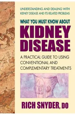 What You Must Know about Kidney Disease: A Practical Guide to Using Conventional and Complementary Treatments