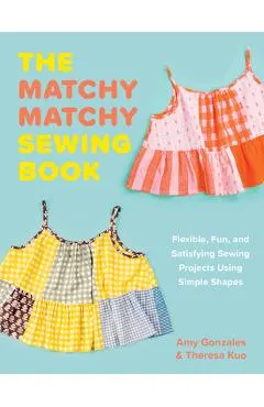 The Matchy Matchy Sewing Book: Flexible, Fun, and Satisfying Sewing Projects Using Simple Shapes