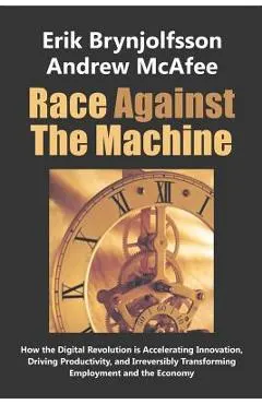 Race Against the Machine: How the Digital Revolution is Accelerating Innovation, Driving Productivity, and Irreversibly Transforming Employment