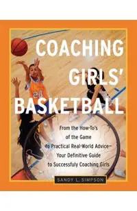 Coaching Girls' Basketball: From the How-To's of the Game to Practical Real-World Advice--Your Definitive Guide to Successfully Coaching Girls