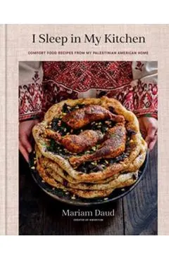 I Sleep in My Kitchen: Comfort Food Recipes from My Palestinian American Home: A Cookbook