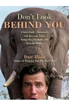 Don't Look Behind You!: A Safari Guide's Encounters with Ravenous Lions, Stampeding Elephants, and Lovesick Rhinos