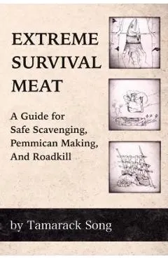 Extreme Survival Meat: A Guide for Safe Scavenging, Pemmican Making, and Roadkill
