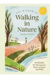 The Wisdom of Walking in Nature: 50 Mindful and Therapeutic Ways to Enjoy Any Walk