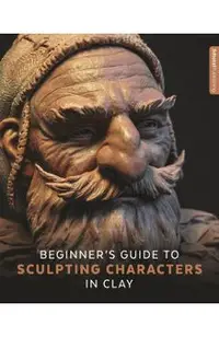Beginner's Guide to Sculpting Characters in Clay - 3dtotal Publishing
