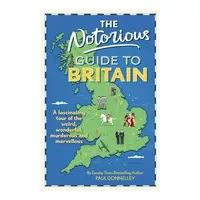 The Notorious Guide to Britain A Fascinating Tour of the Weird, Wonderful, Murderous and Marvellous