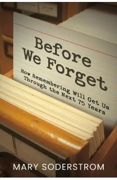 Before We Forget: How Remembering Will Get Us Through the Next 75 Years