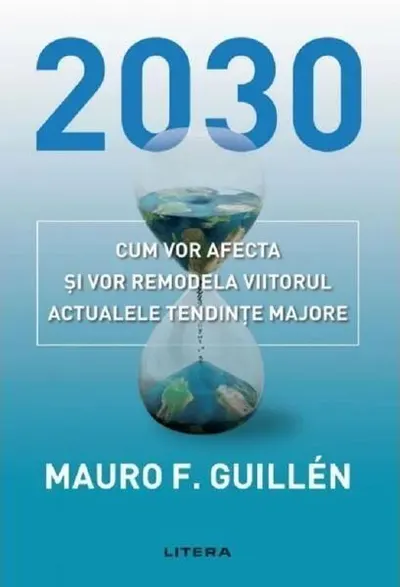 2030: Cum vor afecta și vor remodela viitorul actualele tendințe majore - Paperback brosat - Mauro Guillen