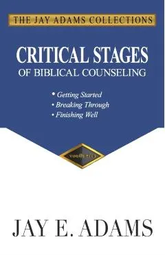 Critical Stages of Biblical Counseling: Gettings Started, Breaking Through, Finishing Well
