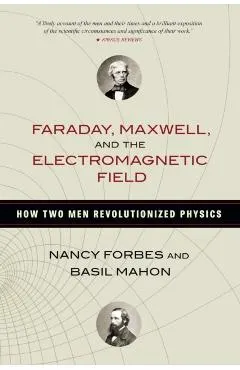 Faraday, Maxwell, and the Electromagnetic Field: How Two Men Revolutionized Physics