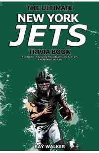 The Ultimate New York Jets Trivia Book: A Collection of Amazing Trivia Quizzes and Fun Facts for Die-Hard Jets Fans!