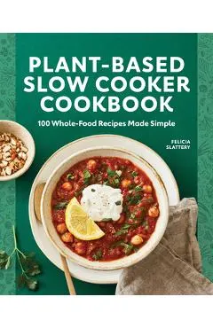 Plant-Based Slow Cooker Cookbook: 100 Whole-Food Recipes Made Simple