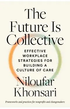 The Future Is Collective: Effective Workplace Strategies for Building a Culture of Care--Frameworks and Practices for Nonprofits and Changemakers