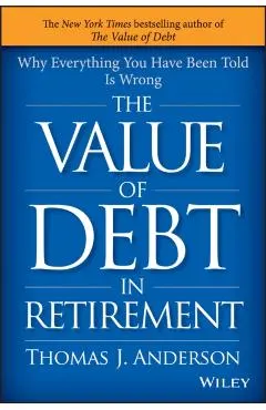 The Value of Debt in Retirement: Why Everything You Have Been Told Is Wrong