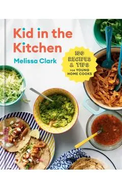 Kid in the Kitchen: 100 Recipes and Tips for Young Home Cooks: A Cookbook