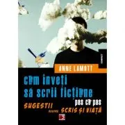 Cum inveti sa scrii fictiune pas cu pas. Sugestii despre scris si viata