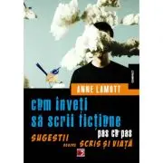 Cum inveti sa scrii fictiune pas cu pas. Sugestii despre scris si viata