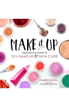 Make It Up: The Essential Guide to DIY Makeup and Skin Care