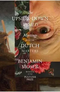 The Upside-Down World: Meetings with the Dutch Masters