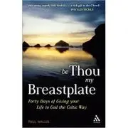 Be Thou My Breastplate. 40 Days of Giving your Life to God the Celtic Way