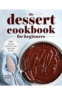 The Dessert Cookbook for Beginners: 100+ Simple Recipes for the New Baker