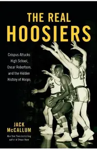 The Real Hoosiers: Crispus Attucks High School, Oscar Robertson, and the Hidden History of Hoops