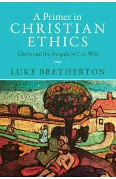 A Primer in Christian Ethics: Christ and the Struggle to Live Well