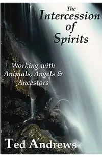 The Intercession of Spirits: Working with Animals, Angels & Ancestors