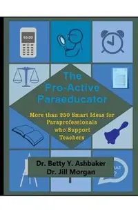 The Pro-Active Paraeducator: More than 250 Smart Ideas for Paraprofessionals who