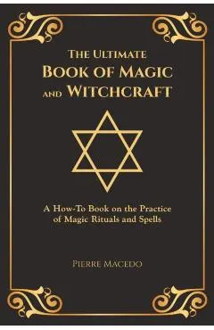 The Ultimate Book of Magic and Witchcraft: A How-To Book on the Practice of Magic Rituals and Spells (Special Cover Edition)